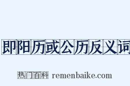 即阳历或公历反义词是什么意思的图片
